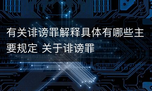 有关诽谤罪解释具体有哪些主要规定 关于诽谤罪