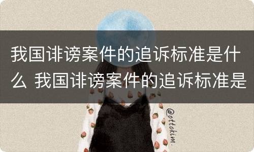 我国诽谤案件的追诉标准是什么 我国诽谤案件的追诉标准是什么意思
