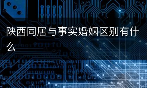 陕西同居与事实婚姻区别有什么