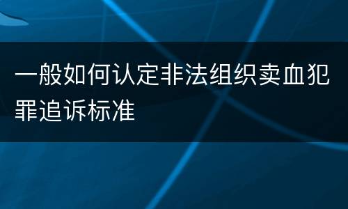一般如何认定非法组织卖血犯罪追诉标准