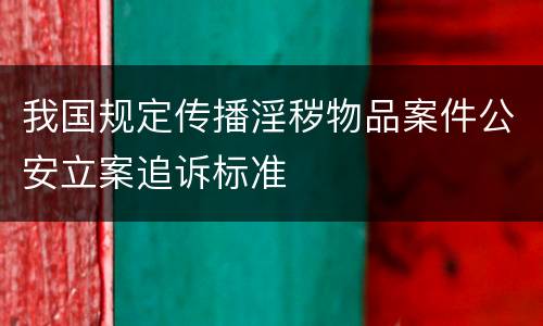 我国规定传播淫秽物品案件公安立案追诉标准