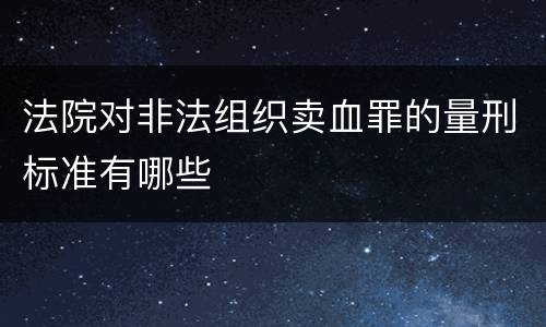 法院对非法组织卖血罪的量刑标准有哪些