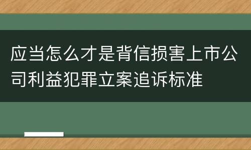应当怎么才是背信损害上市公司利益犯罪立案追诉标准