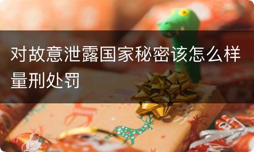 对故意泄露国家秘密该怎么样量刑处罚