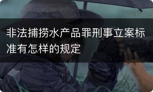 非法捕捞水产品罪刑事立案标准有怎样的规定