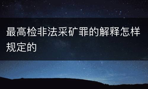 最高检非法采矿罪的解释怎样规定的