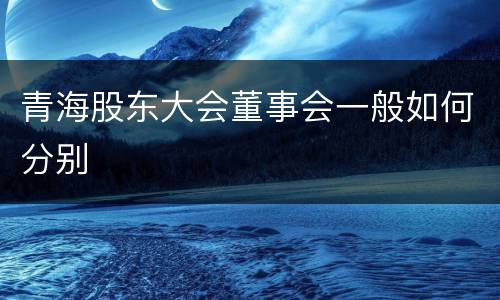 青海股东大会董事会一般如何分别