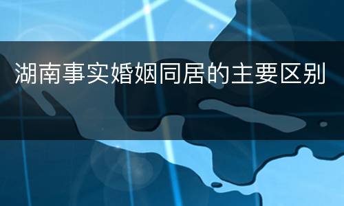 湖南事实婚姻同居的主要区别