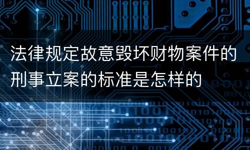 法律规定故意毁坏财物案件的刑事立案的标准是怎样的