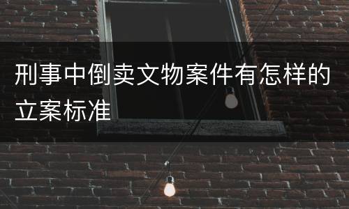 刑事中倒卖文物案件有怎样的立案标准