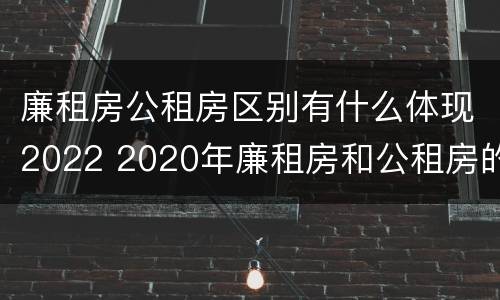 廉租房公租房区别有什么体现2022 2020年廉租房和公租房的区别