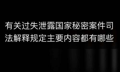 有关过失泄露国家秘密案件司法解释规定主要内容都有哪些