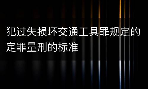 犯过失损坏交通工具罪规定的定罪量刑的标准