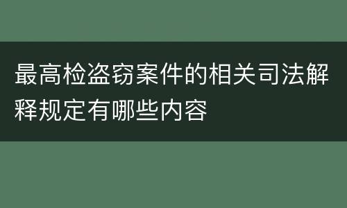 最高检盗窃案件的相关司法解释规定有哪些内容