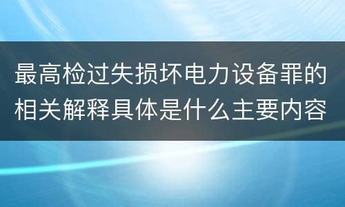 最高检过失损坏电力设备罪的相关解释具体是什么主要内容