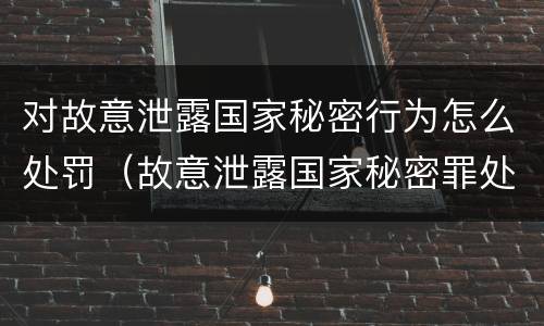 对故意泄露国家秘密行为怎么处罚（故意泄露国家秘密罪处罚）