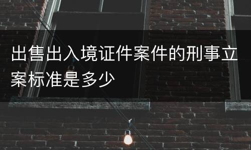 出售出入境证件案件的刑事立案标准是多少
