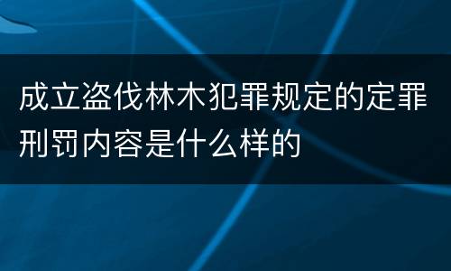 成立盗伐林木犯罪规定的定罪刑罚内容是什么样的