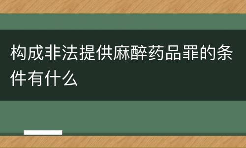 构成非法提供麻醉药品罪的条件有什么