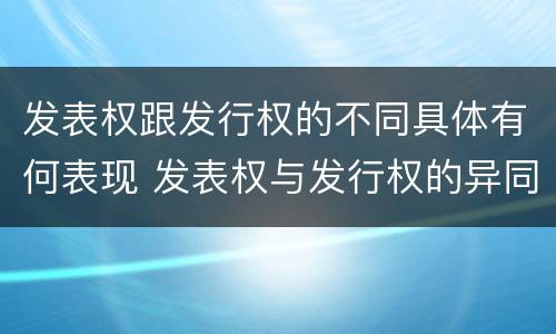 发表权跟发行权的不同具体有何表现 发表权与发行权的异同