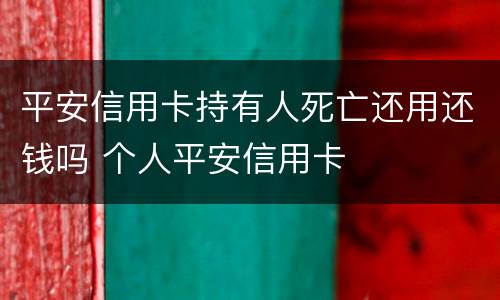平安信用卡持有人死亡还用还钱吗 个人平安信用卡