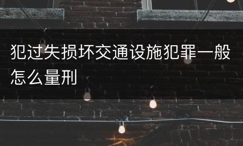 犯过失损坏交通设施犯罪一般怎么量刑