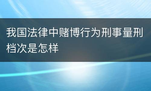 我国法律中赌博行为刑事量刑档次是怎样
