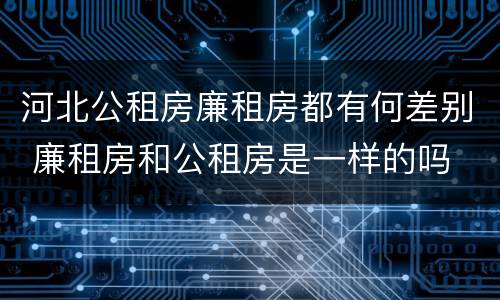 河北公租房廉租房都有何差别 廉租房和公租房是一样的吗