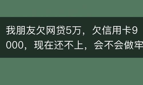 我朋友欠网贷5万，欠信用卡9000，现在还不上，会不会做牢呢