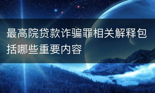 最高院贷款诈骗罪相关解释包括哪些重要内容