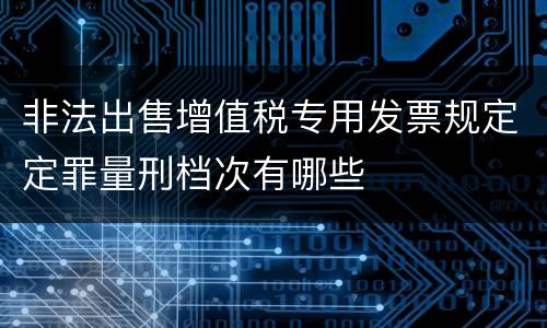 非法出售增值税专用发票规定定罪量刑档次有哪些