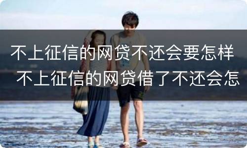 不上征信的网贷不还会要怎样 不上征信的网贷借了不还会怎样