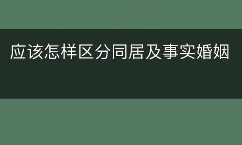 应该怎样区分同居及事实婚姻