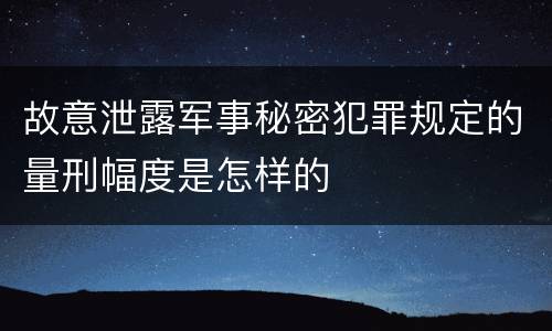 故意泄露军事秘密犯罪规定的量刑幅度是怎样的
