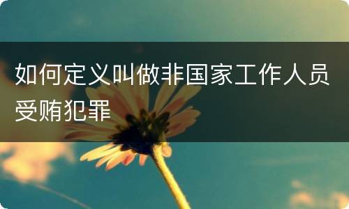 如何定义叫做非国家工作人员受贿犯罪