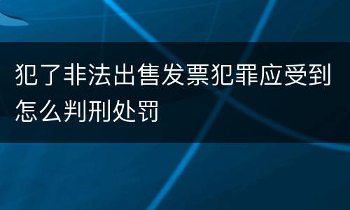 犯了非法出售发票犯罪应受到怎么判刑处罚