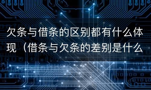 欠条与借条的区别都有什么体现（借条与欠条的差别是什么）