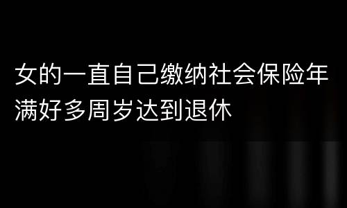 女的一直自己缴纳社会保险年满好多周岁达到退休