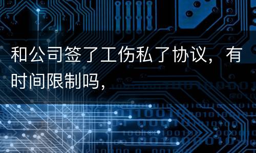 和公司签了工伤私了协议，有时间限制吗，