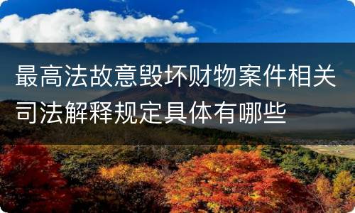 最高法故意毁坏财物案件相关司法解释规定具体有哪些