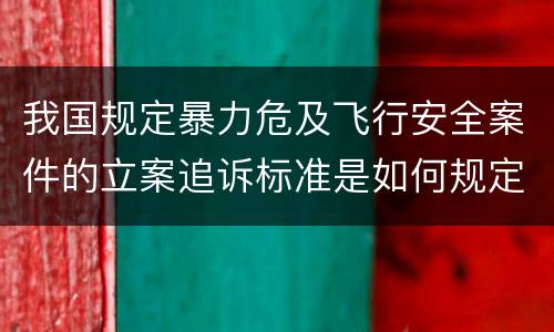 我国规定暴力危及飞行安全案件的立案追诉标准是如何规定