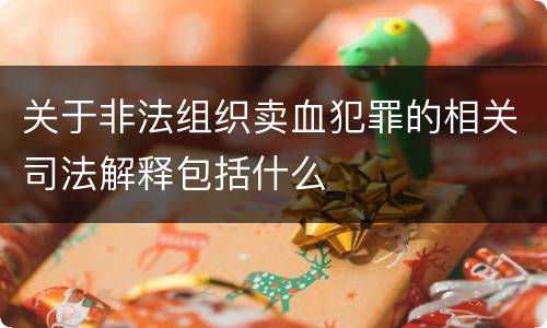 关于非法组织卖血犯罪的相关司法解释包括什么