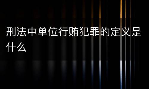 刑法中单位行贿犯罪的定义是什么