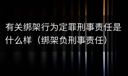 有关绑架行为定罪刑事责任是什么样（绑架负刑事责任）