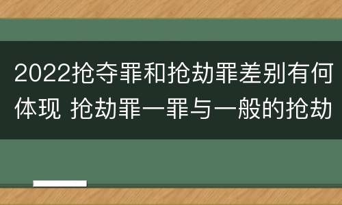 2022抢夺罪和抢劫罪差别有何体现 抢劫罪一罪与一般的抢劫罪区别