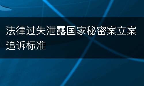 法律过失泄露国家秘密案立案追诉标准