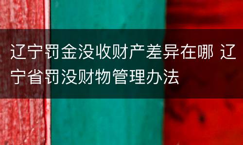辽宁罚金没收财产差异在哪 辽宁省罚没财物管理办法
