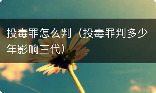 投毒罪怎么判（投毒罪判多少年影响三代）