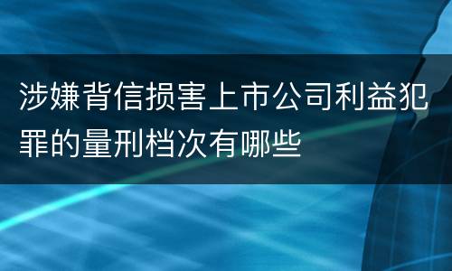 涉嫌背信损害上市公司利益犯罪的量刑档次有哪些