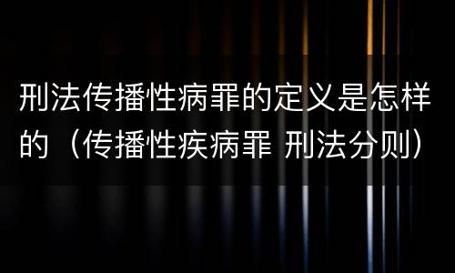 刑法传播性病罪的定义是怎样的（传播性疾病罪 刑法分则）